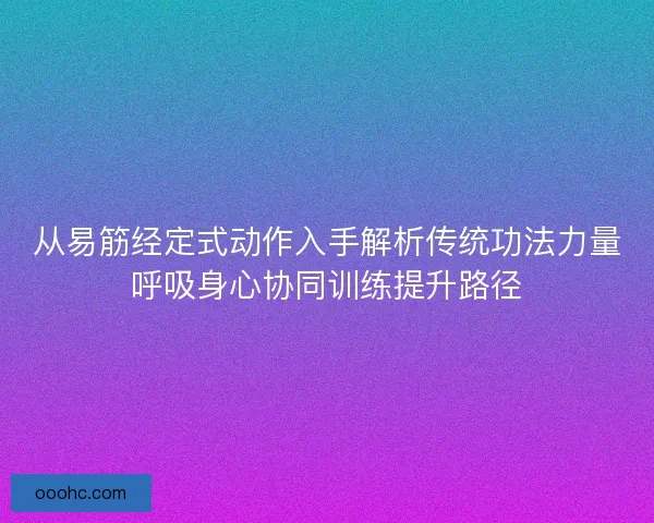 从易筋经定式动作入手解析传统功法力量呼吸身心协同训练提升路径