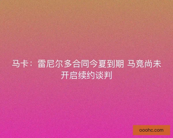 马卡：雷尼尔多合同今夏到期 马竞尚未开启续约谈判