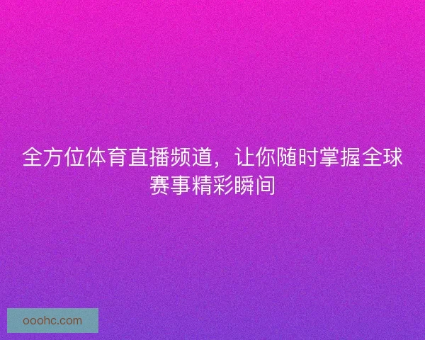 全方位体育直播频道，让你随时掌握全球赛事精彩瞬间
